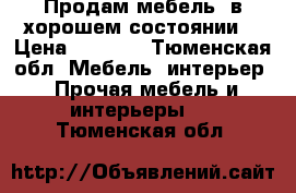 Продам мебель  в хорошем состоянии  › Цена ­ 3 500 - Тюменская обл. Мебель, интерьер » Прочая мебель и интерьеры   . Тюменская обл.